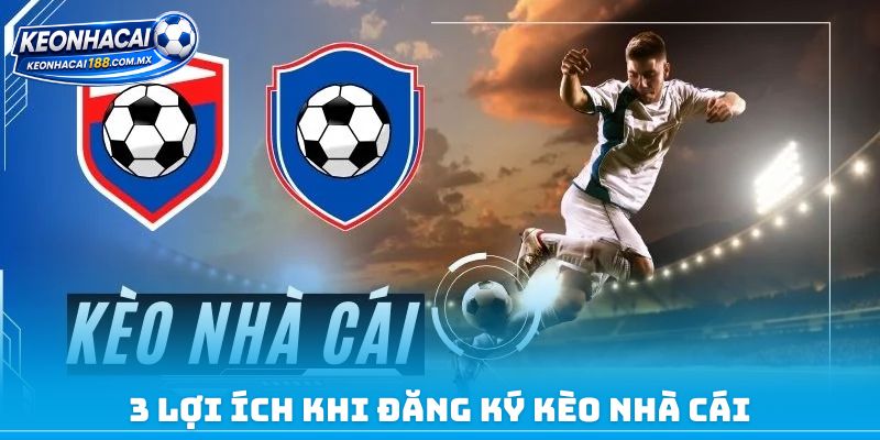3 lợi ích khi đăng ký kèo nhà cái