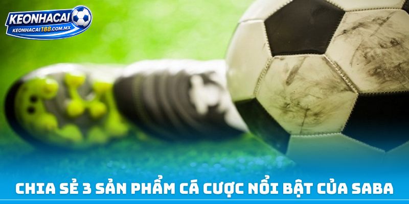 Chia sẻ 3 sản phẩm cá cược nổi bật của Saba